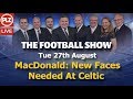 MacDonald: New Faces Needed At Celtic  - The Football Show - Tues 27th August 2019.