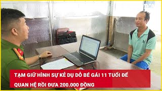 Tạm giữ hình sự kẻ dụ dỗ bé gái 11 tuổi để quan hệ rồi đưa 200.000 đồng| Báo Lao Động
