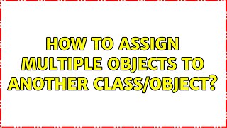 How to assign multiple objects to another class/object? (2 Solutions!!)