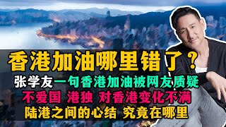 张学友一句香港加油被网友质疑，不爱国，港独，对香港变化不满，陆港之间的心结，香港加油哪里错了？20220705