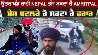 ਵੱਡੀ ਖ਼ਬਰ: Uttarakhand ਰਾਹੀਂ Nepal ਭੱਜ ਸਕਦਾ ਹੈ Amritpal, ਭੇਸ ਬਦਲਕੇ ਹੋ ਸਕਦਾ ਹੈ ਫਰਾਰ