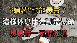 “躺著”也能長壽？這樣休息比運動還長命！太漲知識了【幸福指南】#長壽 #運動 #躺著 #健康 #生活 #秘密 #驚人 #知識 #健身 #身體 #健美 #研究 #健康生活 #長壽秘訣 #活得更久