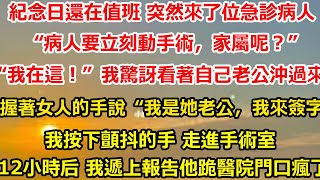 紀念日還在值班 突然來了位急診病人“病人要立刻動手術，家屬呢？”“我在這！”我驚訝地看著自己的老公沖過來。握著女人的手毫不猶豫地說“我是她老公，我來簽字！”#总裁 #感情 #分享