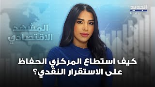 المشهد الاقتصادي | كيف استطاع المركزي الحفاظ على الاستقرار النقدي؟