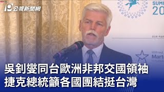 吳釗燮同台歐洲非邦交國領袖 捷克總統籲各國團結挺台灣｜20230615 公視晚間新聞