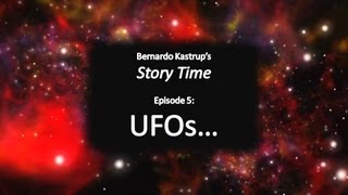 Story Time, episode 5: UFOs... (Bernardo Kastrup)