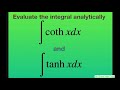 Evaluate the Integrals analytically coth x dx and tanh x dx. Hyperbolic functions