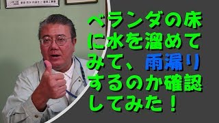 ベランダの床に水を溜めてみて雨漏りするのか確認してみた。