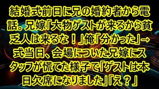 結婚式前日に兄の婚約者から電話。兄嫁「大物ゲストが来るから貧乏人は来るな！」俺「分かった」→式当日、会場についた兄嫁にスタッフが慌てた様子で「ゲストは本日欠席になりました」「え？」【感動】