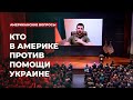 Кто в Америке против помощи Украине | Подкаст «Американские вопросы»