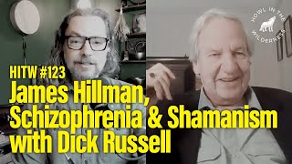 Dick Russell | James Hillman, Schizophrenia \u0026 Shamanism | HITW ep123