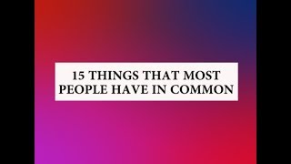 15 Things That Most People Have In Common