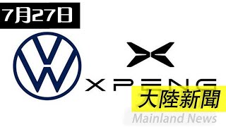 7月27日 大陸新聞 【重磅！大众汽车7亿美元入股小鹏汽车，奥迪与上汽合作落地】