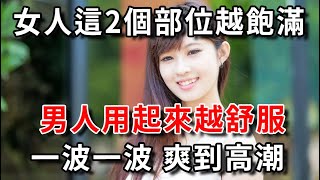 女人這2個地方越飽滿，男人就越愛你，進進出出太舒服了！|幸福晚年