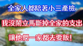 全家人都陪著小三產檢，我沒鬧立馬斷掉全家的支出，讓他們一家都去要飯！ #情感故事  #為人處世  #老年生活 #心聲新語 #深夜读书 #養老 #幸福人生 #晚年幸福