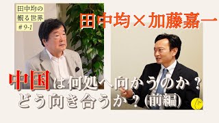 【田中均×加藤嘉一】(前編) 徹底討論！中国は何処へ向かうのか？どう向き合うのか？