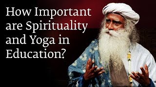 How Important are Spirituality and Yoga in Education? - Sadhguru