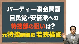 【パーティー裏金問題】安倍派への特捜部の狙いを若狭が検証