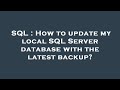 SQL : How to update my local SQL Server database with the latest backup?