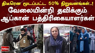 திடீரென மூடப்பட்ட 50% நிறுவனங்கள்..! வேலையின்றி தவிக்கும் ஆப்கான் பத்திரிகையாளர்கள்