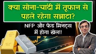 क्या सोना-चांदी में तूफान से पहले रहेगा सन्नाटा? || NFP और फेड मिनट्स में होगा खेल!!