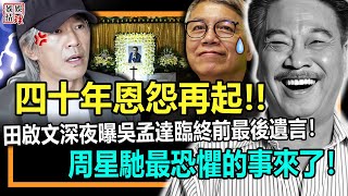 四十年恩怨再起！田啟文深夜發文，狂曝吳孟達臨終前最後一幕！周星馳最恐懼的事來了！【娛情娛理】