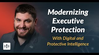 Modernizing Executive Protection With Digital and Protective Intelligence