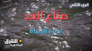 صناع الغد: إدارة المياه - الجزء الثاني - الشرق الوثائقية