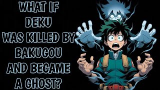 What if Deku Was Killed by Bakugou and Became a Ghost?