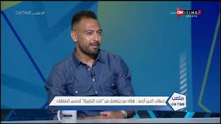 ملعب ONTime - شهاب أحمد:بعد رحيلي عن الأهلي إكتشفت إن الكرة ماشية بالمصالح وفي أجهزة فنية بتاخد فلوس