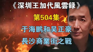 《深圳王加代風雲錄》第504集：於海鵬和吳正豪長沙商業街之戰【江湖傳說錄】