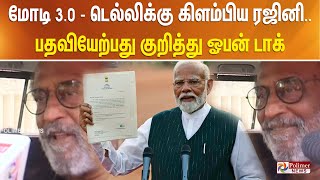 3 வது முறையாக Modi பதவி ஏற்பது சாதனை - டெல்லிக்கு கிளம்பிய ரஜினி.. பதவியேற்பது குறித்து ஓபன் டாக்