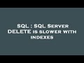 SQL : SQL Server DELETE is slower with indexes