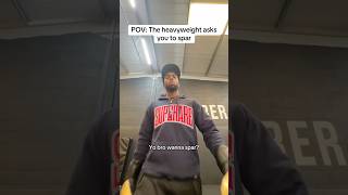 POV: The heavyweight asks you to spar