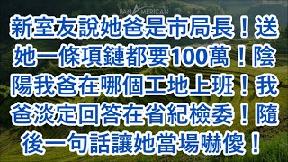 新室友說她爸是市局長！送她一條項鏈都要100萬！陰陽我爸在哪個工地上班！我爸淡定回答在省紀檢委！隨後一句話讓她當場嚇傻！