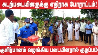 கடற்படையினருக்கு எதிராக போராட்டம்!  குளிர்பானம் வழங்கிய கடற்படையினரால் குழப்பம்