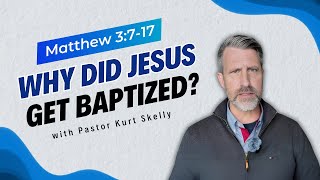 Why did Jesus get baptized? | Matthew 3:7-17 | Pastor Skelly