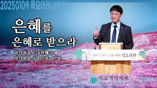 은혜를 은혜로 받으라ㅣ2025년 01월 09일 목요새벽설교ㅣ마가복음9:10-13ㅣ사람들이 함부로 대우하였느니라ㅣ구래동교회