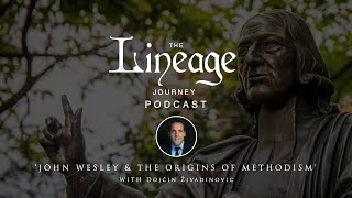 John Wesley \u0026 The Origin of Methodism | Dojcin Zivadinovic | The Lineage Journey Podcast