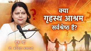 क्या गृहस्थ आश्रम सर्वश्रेष्ठ है? - Guru Maa Dr. Kavita Ashtana