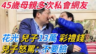 45歲母親多次私會網友，花光兒子13萬彩禮錢，兒子怒罵：不要臉【奇趣天下】#奇聞#新聞#社會#奇葩#事件