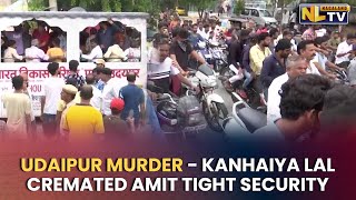 UDAIPUR MURDER - KANHAIYA LAL CREMATED AMIT TIGHT SECURITY