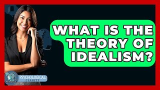 What Is The Theory Of Idealism? - Philosophy Beyond