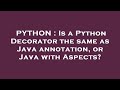 PYTHON : Is a Python Decorator the same as Java annotation, or Java with Aspects?