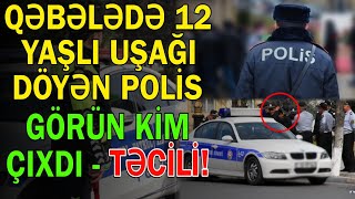 Qəbələdə 12 yaşlı uşağı döyən polis görün KİM ÇIXDI? - Trend Xəbər