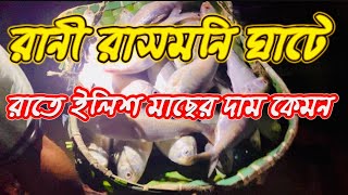 রানী রাসমনি ঘাটে রাতে ইলিশ মাছের দাম কেমন??