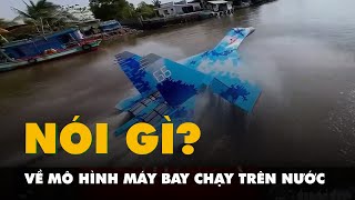 Chàng trai 9X chế mô hình máy bay chiến đấu Su-35 chạy trên nước, Sở GTVT nói gì?