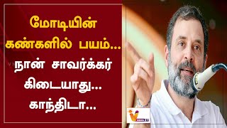 மோடியின் கண்களில் பயம்..நான் சாவர்க்கர் கிடையாது... காந்திடா... | Rahul Gandhi | INC | Narendra Modi