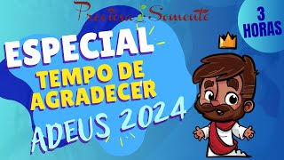 TEMPO DE AGRADECER - ADEUS 2024 - PRECIOSA SEMENTE