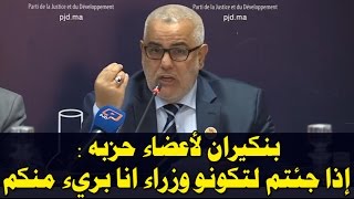 بنكيران لأعضاء حزبه : إذا جئتم لتكونو وزراء انا بريء منكم